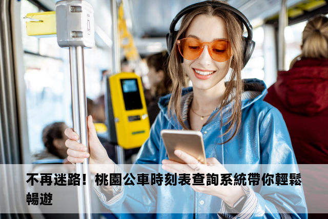 不再迷路！桃園公車時刻表查詢系統帶你輕鬆暢遊