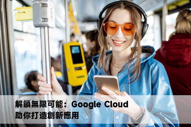 解鎖無限可能：Google Cloud 助你打造創新應用