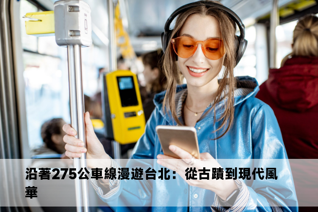 沿著275公車線漫遊台北：從古蹟到現代風華