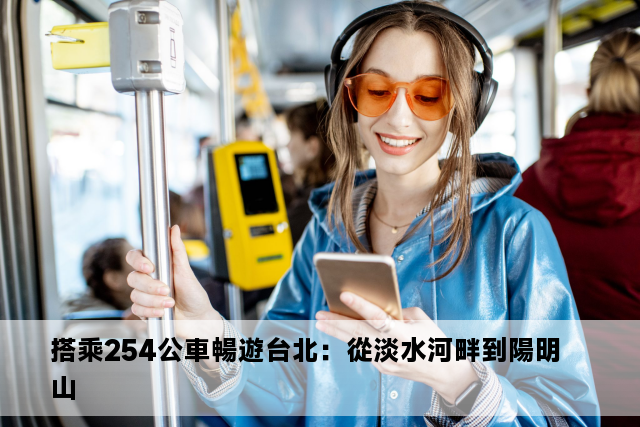 搭乘254公車暢遊台北：從淡水河畔到陽明山