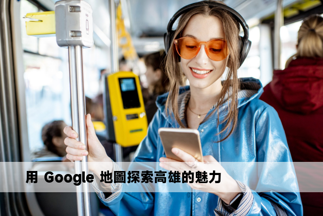 用 Google 地圖探索高雄的魅力