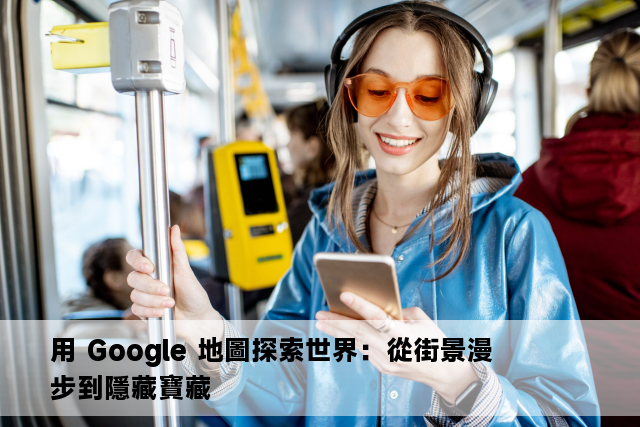 用 Google 地圖探索世界：從街景漫步到隱藏寶藏