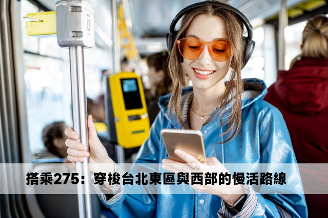 搭乘275：穿梭台北東區與西部的慢活路線